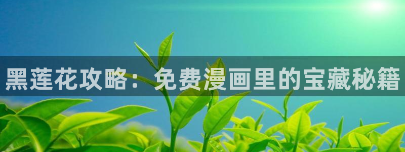 噬龙蚁奇漫屋：黑莲花攻略：免费漫画里的宝藏秘籍