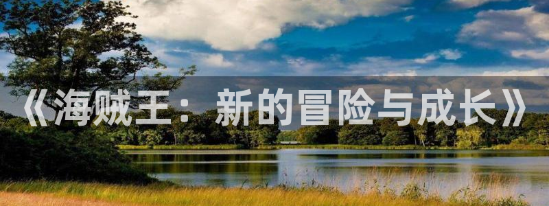 大象无形漫画下拉式奇漫屋：《海贼王：新的冒险与成长》